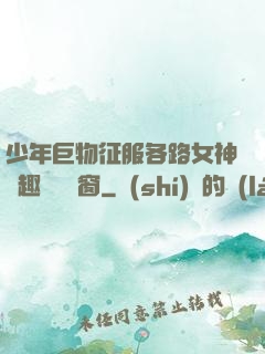 少年巨物征服各路女神筆趣閣無彈窗