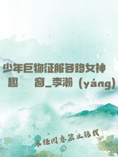 少年巨物征服各路女神筆趣閣無彈窗