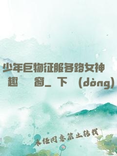 少年巨物征服各路女神筆趣閣無彈窗