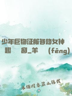 少年巨物征服各路女神筆趣閣無彈窗