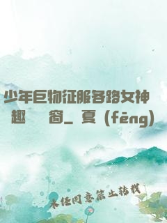 少年巨物征服各路女神筆趣閣無彈窗