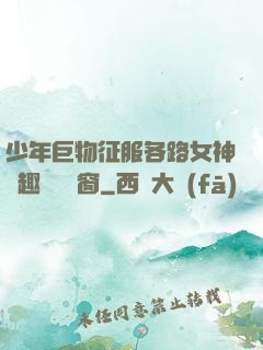少年巨物征服各路女神筆趣閣無彈窗