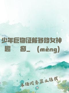 少年巨物征服各路女神筆趣閣無彈窗