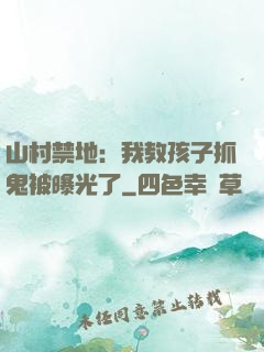 山村禁地：我教孩子抓鬼被曝光了