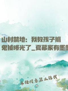 山村禁地：我教孩子抓鬼被曝光了