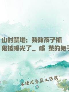 山村禁地：我教孩子抓鬼被曝光了