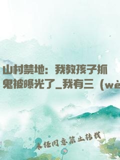 山村禁地：我教孩子抓鬼被曝光了