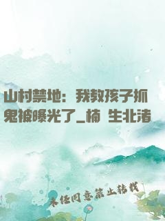 山村禁地：我教孩子抓鬼被曝光了