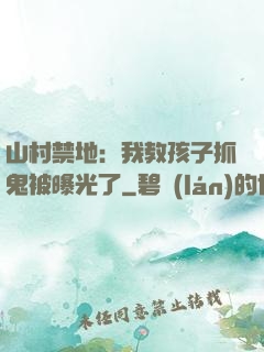 山村禁地：我教孩子抓鬼被曝光了