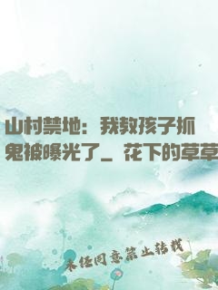 山村禁地：我教孩子抓鬼被曝光了