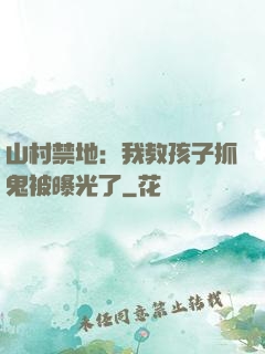 山村禁地：我教孩子抓鬼被曝光了