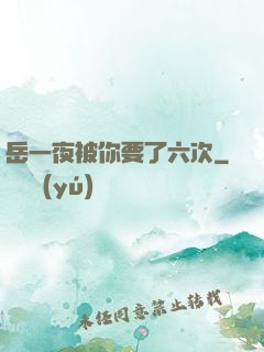 岳一夜被你要了六次