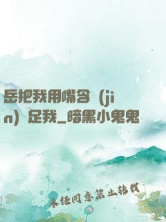 岳把我用嘴含進(jìn)滿足我