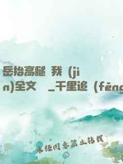 岳抬高腿讓我進(jìn)全文閱讀
