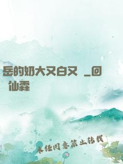 岳的奶大又白又緊