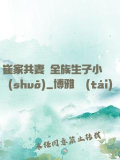 崔家共妻給全族生子小說(shuō)