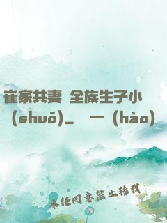 崔家共妻給全族生子小說(shuō)