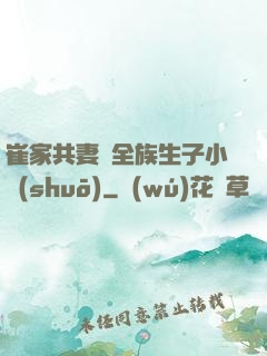 崔家共妻給全族生子小說(shuō)