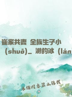 崔家共妻給全族生子小說(shuō)
