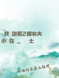 巜交換做爰2朋友夫婦小說在線