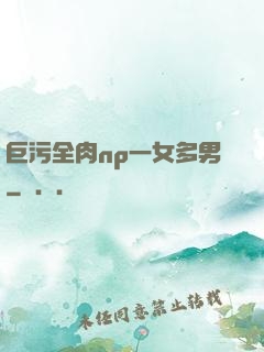 巨污全肉np一女多男
