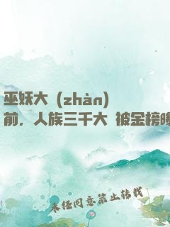 巫妖大戰(zhàn)前，人族三千大羅被金榜曝光了