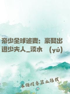 帝少全球追妻：豪娶出逃少夫人