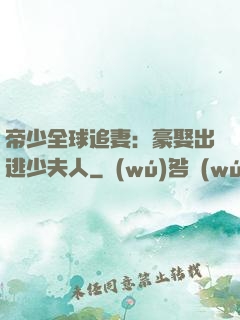 帝少全球追妻：豪娶出逃少夫人