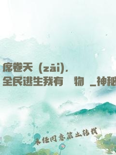 席卷天災(zāi)，全民逃生我有億萬物資