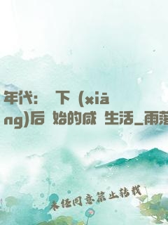 年代：從下鄉(xiāng)后開始的咸魚生活