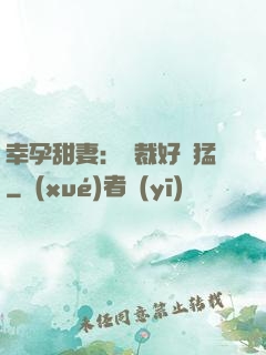 幸孕甜妻：總裁好兇猛