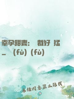幸孕甜妻：總裁好兇猛