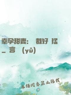 幸孕甜妻：總裁好兇猛