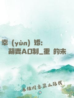 幸運(yùn)閃婚：寶貝萌妻AO制