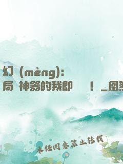 幻夢(mèng)：開局雙神器的我即將無敵！