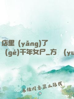 店里養(yǎng)了個(gè)千年女尸