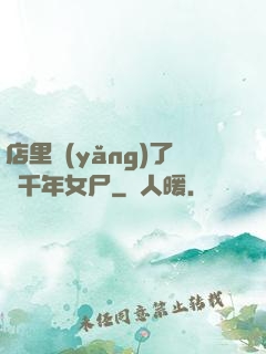 店里養(yǎng)了個千年女尸