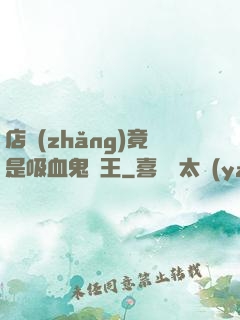 店長(zhǎng)竟是吸血鬼親王