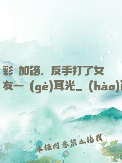 彩禮加倍，反手打了女友一個(gè)耳光