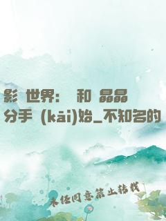 影視世界：從和喬晶晶分手開(kāi)始