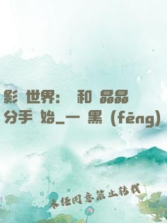 影視世界：從和喬晶晶分手開始