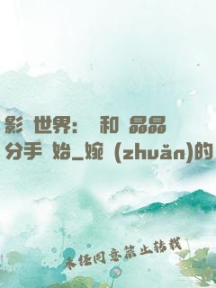 影視世界：從和喬晶晶分手開始