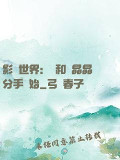 影視世界：從和喬晶晶分手開始
