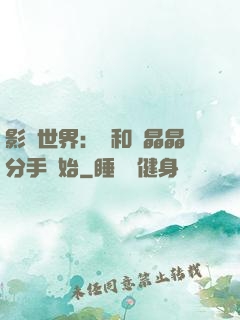 影視世界：從和喬晶晶分手開始