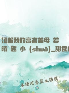 征服我的高官美母張若曦筆趣閣小說(shuō)