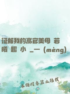 征服我的高官美母張若曦筆趣閣小說