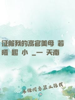 征服我的高官美母張若曦筆趣閣小說