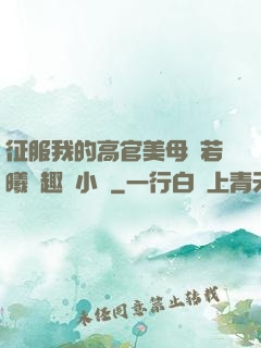 征服我的高官美母張若曦筆趣閣小說
