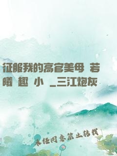 征服我的高官美母張若曦筆趣閣小說