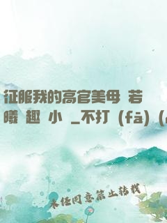 征服我的高官美母張若曦筆趣閣小說